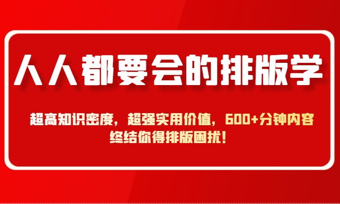 人人都要会的排版学,超高知识密度,超强实用价值,600+分钟内容终结你得排版困扰!