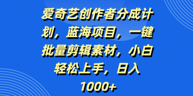 爱奇艺创作者分成计划,蓝海项目,一键批量剪辑素材,小白轻松上手,日入1000+