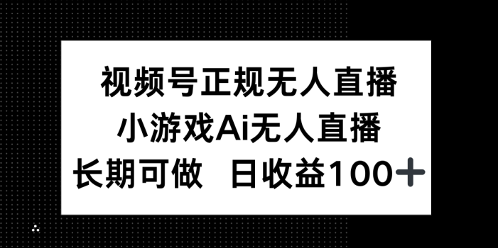 视频号正规无人直播,小游戏AI无人直播,长期可做,日收益100+
