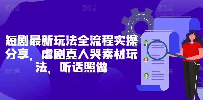 短剧最新玩法全流程实操分享,虐剧真人哭素材玩法,听话照做