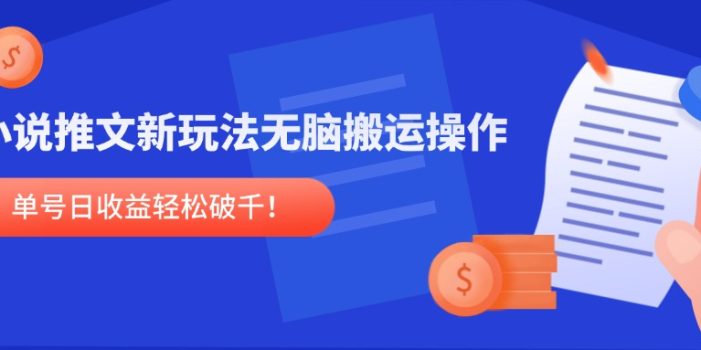小说推文新玩法,无脑搬运操作,单号日收益轻松破千!