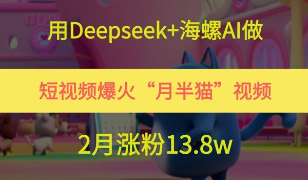 用Deepseek+海螺AI做短视频爆火“月半猫”视频,2月涨粉13.8w