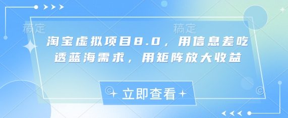 淘宝虚拟项目8.0,用信息差吃透蓝海需求,用矩阵放大收益