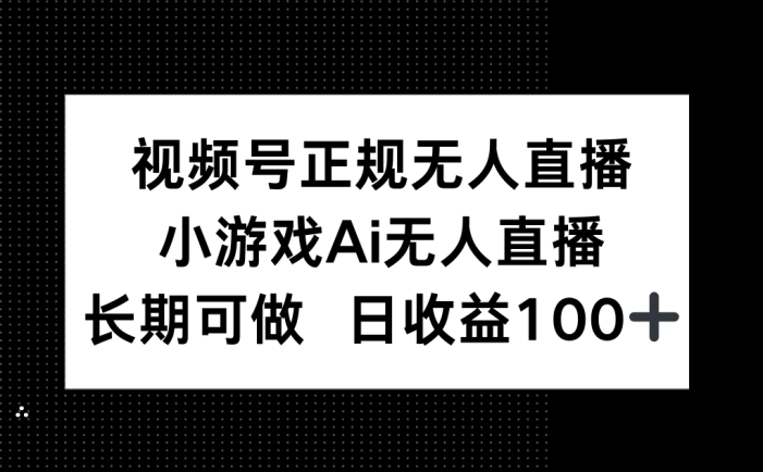 视频号正规无人直播,小游戏AI无人直播,长期可做,日收益100+