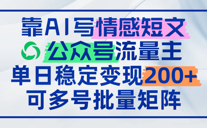 靠AI写情感短文,公众号流量主日赚200+,可多号批量矩阵