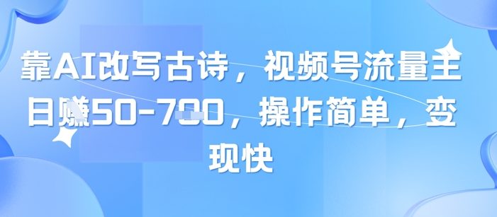 靠AI改写古诗,视频号流量主日入几张,操作简单,变现快