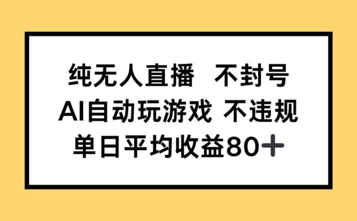 纯无人直播不封号,AI自动玩游戏,单日收益80+