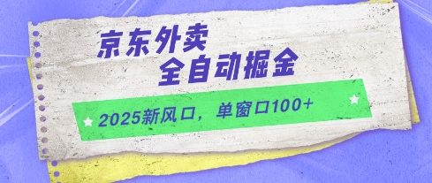 2025新风口,京东外卖全自动掘金,单窗口100+【揭秘】