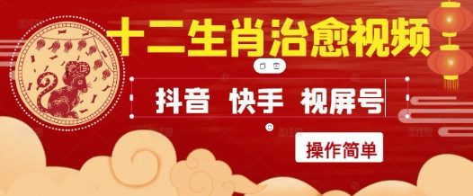 疯狂火爆!抖音,小红书,视频号十二生肖治愈的视频,轻松制作+快速拿到结果