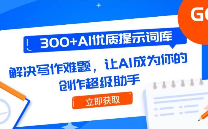300+AI优质提示词库,解决写作难题,让AI成为你的创作超级助手