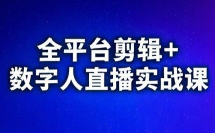 视频号、快手、抖音全平台剪辑+数字人直播实战课(更新10月)