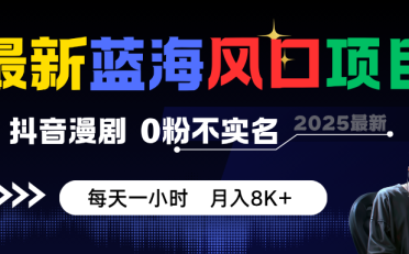 最新蓝海风口项目,抖音漫剧,0粉不实名 每天一小时,月入8K+