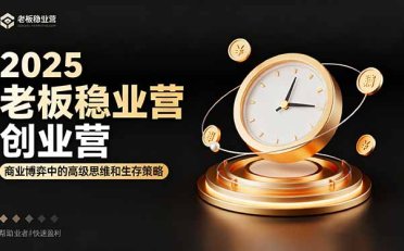 2025老板稳赚创业营:商业博弈中高级思维和生存策略,帮助创业者快速盈利