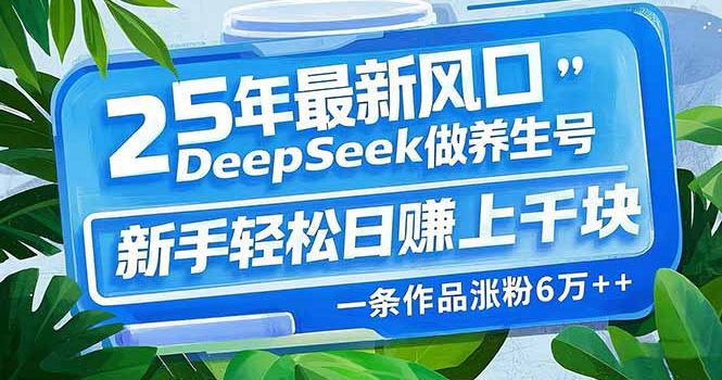 25年最新风口,用DeepSeek做养生号,新手轻松日赚上千块,一条作品涨粉…