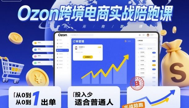Ozon跨境电商实战陪跑课,教你从0到1出单,投入少适合普通人