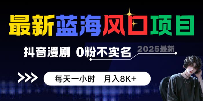 最新蓝海风口项目,抖音漫剧,0粉不实名 每天一小时,月入8K+