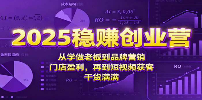 2025稳赚创业营:从学做老板到品牌营销、门店盈利,再到短视频获客,干货满满