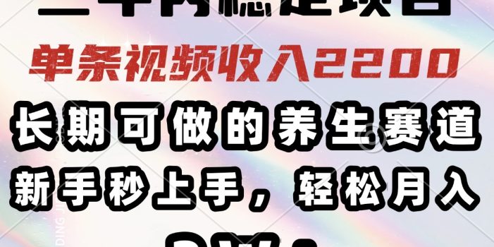 三年内稳定项目,长期可做的养生赛道,单条视频收入2200,新手秒上手,…