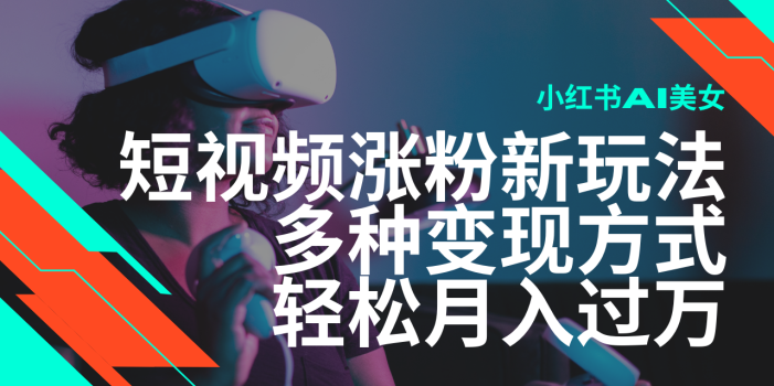 最新风口蓝海项目,小红书AI美女短视频涨粉玩法,多种变现方式轻松月入…