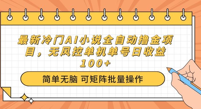 最新冷门AI小说全自动撸金项目,无风控单机单号日收益100+