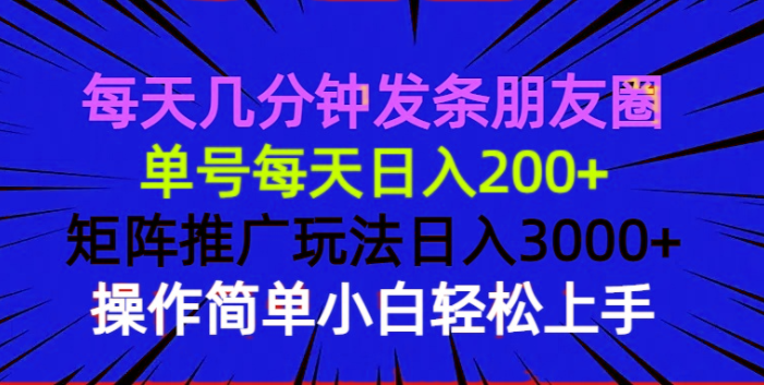 每天几分钟发条朋友圈 单号每天日入200+ 矩阵推广玩法日入3000+ 操作简…