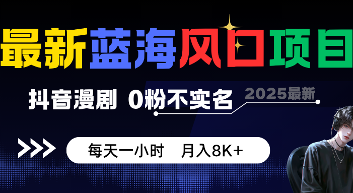最新蓝海风口项目,抖音漫剧,0粉不实名 每天一小时,月入8K+