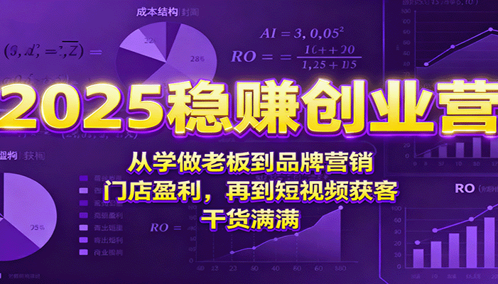 2025稳赚创业营:从学做老板到品牌营销、门店盈利,再到短视频获客,干货满满