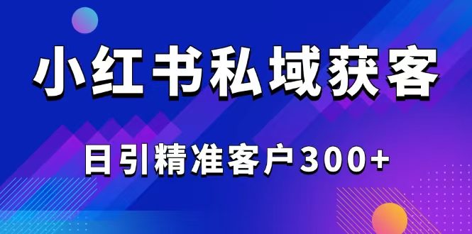 2025最新小红书平台引流获客截流自热玩法讲解,日引精准客户300+