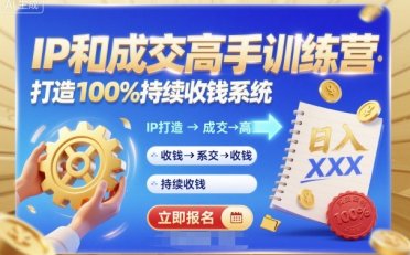 带你成为IP和成交高手的训练营,打造100%持续收钱系统