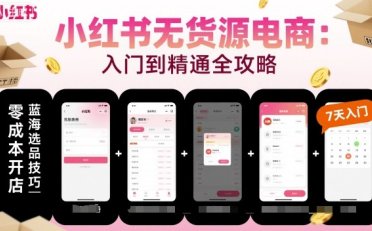 小红书无货源电商,入门到精通,开店+选品+笔记+剪辑+赛道+内容