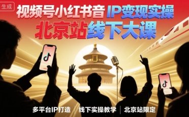 视频号小红书抖音IP变现实操北京站线下大课,40+行业短视频高变现姿势,100+IP高变现实操技术