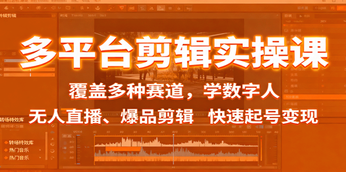 多平台剪辑实操课:覆盖多种赛道,学数字人、无人直播、爆品剪辑,快速起号变现