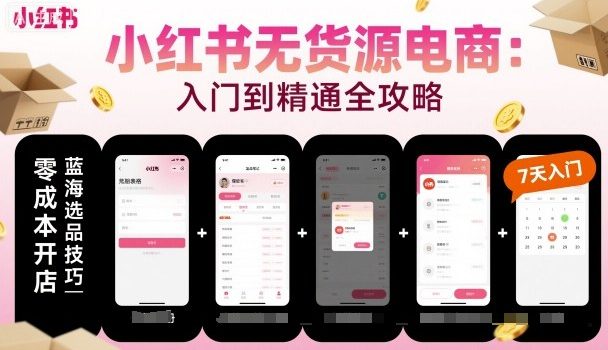 小红书无货源电商,入门到精通,开店+选品+笔记+剪辑+赛道+内容