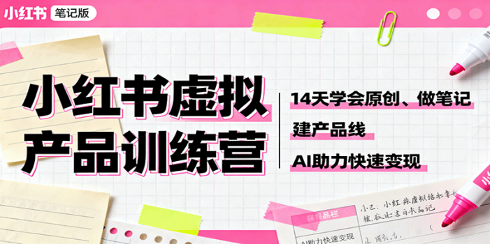 小红书虚拟产品训练营:14天学会原创、做笔记、建产品线,AI助力快速变现