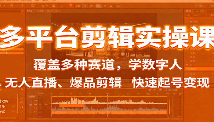 多平台剪辑实操课:覆盖多种赛道,学数字人、无人直播、爆品剪辑,快速起号变现