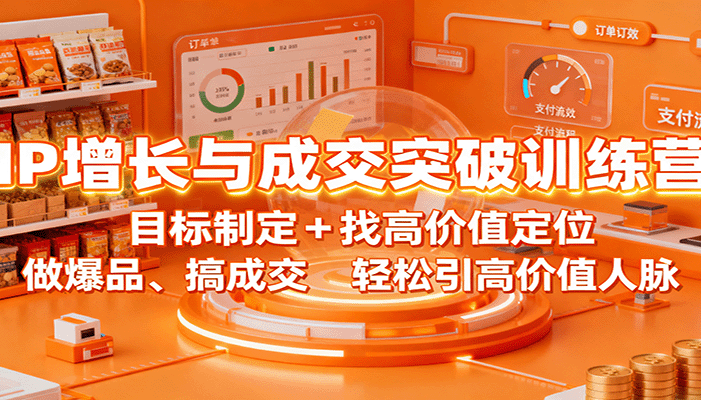 IP增长与成交突破训练营:目标制定+找高价值定位,做爆品、搞成交,轻松引高价值人脉