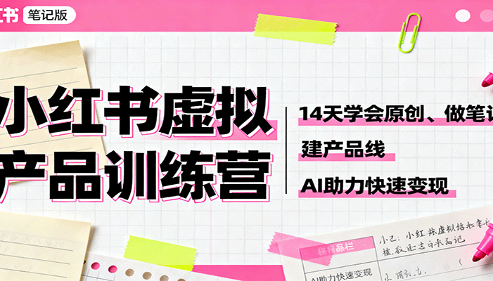 小红书虚拟产品训练营:14天学会原创、做笔记、建产品线,AI助力快速变现