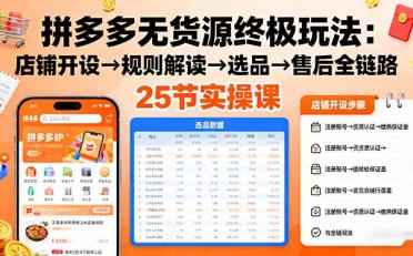 拼多多无货源终极玩法:店铺开设→规则解读→选品→售后全链路,25节实操课