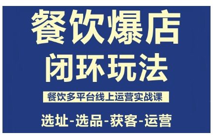 餐饮爆店闭环玩法,餐饮多平台线上运营实战课,选址-选品-获客-运营