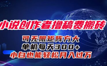 小说创作者撸稿费搬砖玩法,单机每天300+小白也能轻松月入过万的保姆级…
