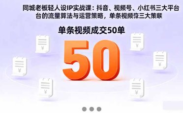 同城老板轻人设IP实战课:抖音+视频号+小红书流量算法,单条视频成交50单