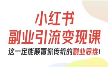 小红书副业引流变现课,从0-1跑通副业项目,这一定能颠覆你传统的副业思维