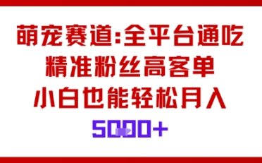 萌宠赛道,全平台通吃,精准粉丝高客单,小白也能轻松月入5k
