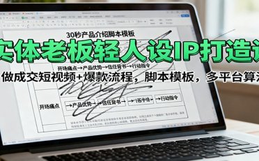 实体老板轻人设IP打造课:做成交短视频+爆款流程,脚本模板,多平台算法