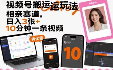 视频号搬运玩法,相亲赛道,日入3张+,10分钟一条视频
