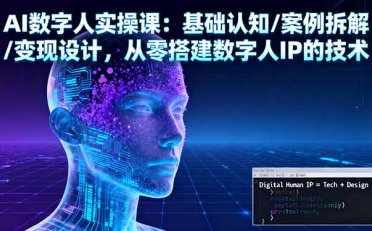 AI数字人实操课:基础认知/案例拆解/变现设计,从零搭建数字人IP的技术
