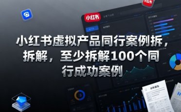 小红书虚拟产品同行案例拆解,至少拆解100个同行成功案例