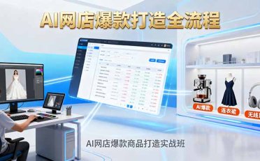 AI网店爆款商品打造实战班:AI技术实现商品图智能处理,快速搭建AI网店
