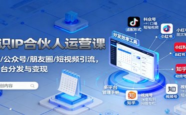知识IP合伙人运营课:微信/公众号/朋友圈/短视频引流,多平台分发与变现