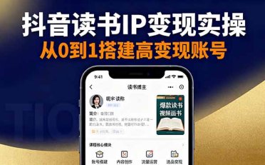抖音/视频号/小红书读书IP变现实操:账号搭建+内容创作+流量运营+选品变现